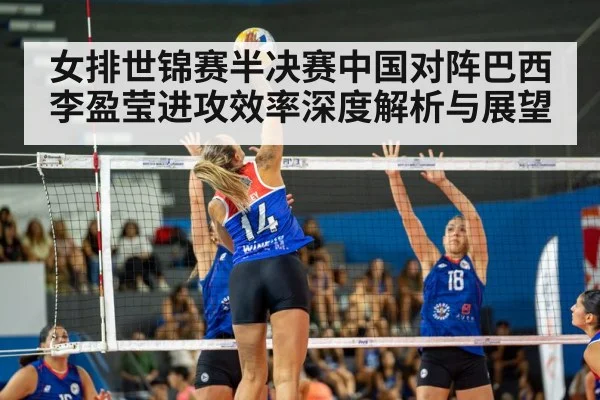 女排世锦赛半决赛中国对阵巴西李盈莹进攻效率深度解析与展望