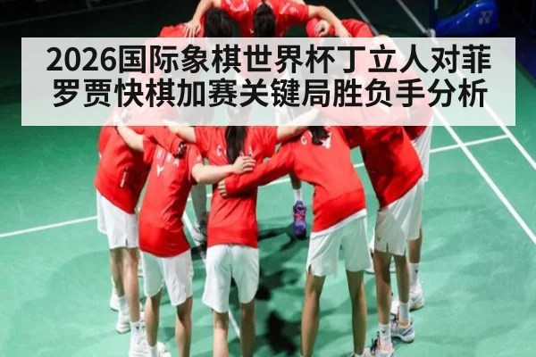 2026国际象棋世界杯丁立人对菲罗贾快棋加赛关键局胜负手分析