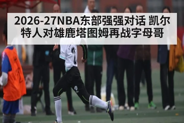 2026-27NBA东部强强对话 凯尔特人对雄鹿塔图姆再战字母哥