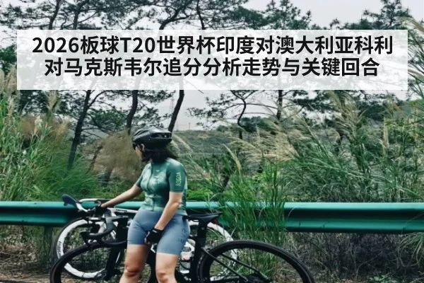 2026板球T20世界杯印度对澳大利亚科利对马克斯韦尔追分分析走势与关键回合