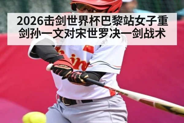 2026击剑世界杯巴黎站女子重剑孙一文对宋世罗决一剑战术